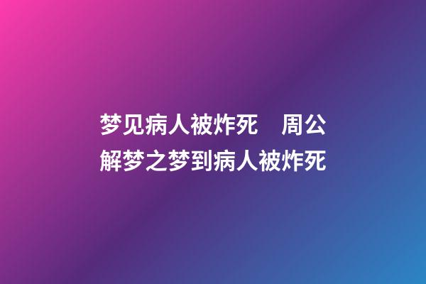 梦见病人被炸死　周公解梦之梦到病人被炸死